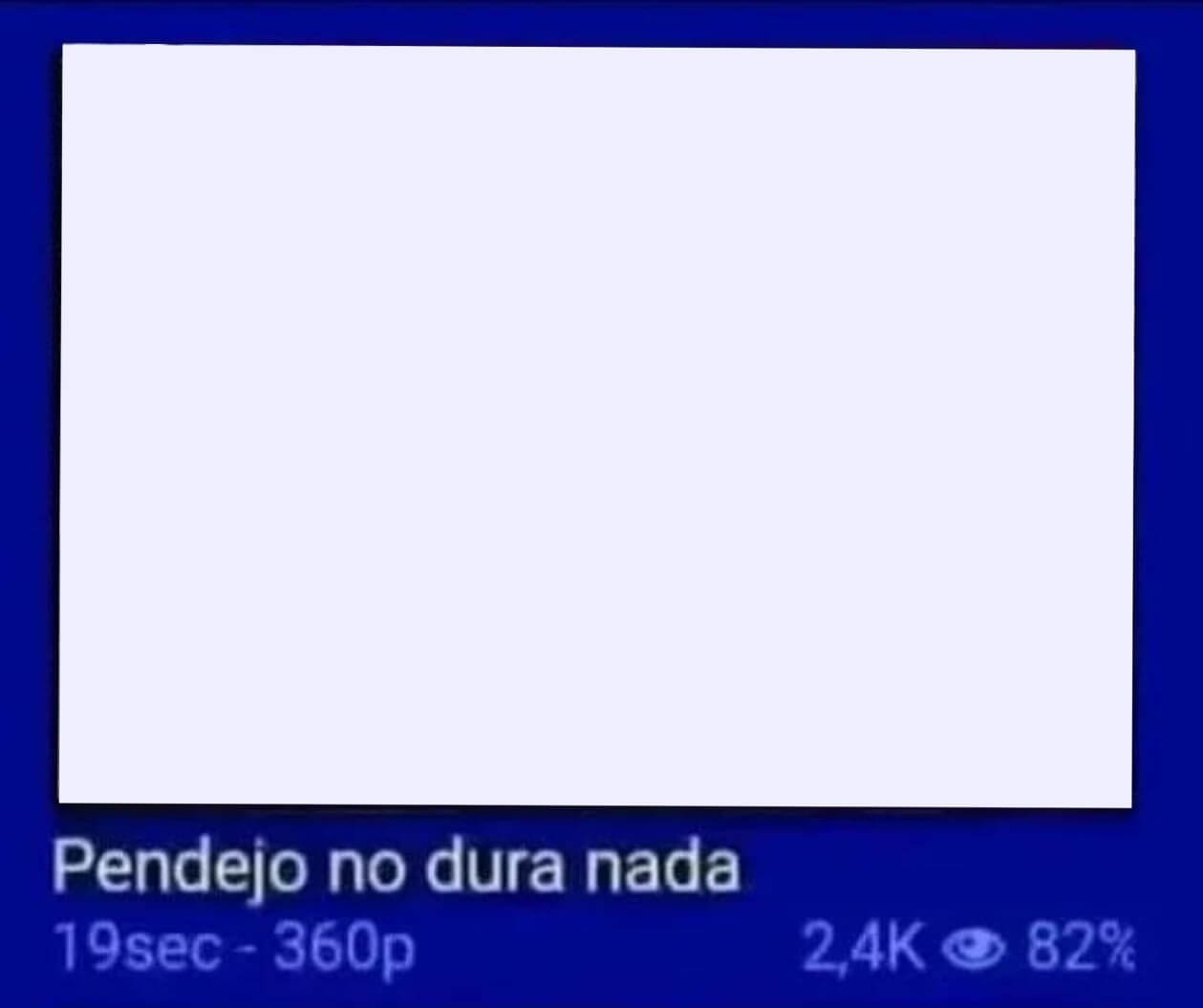 Pendejo no dura nada: Previsualización de video de un sitio para adultos. Se usa para burlarse de alguien o algo que fracasa demasiado rápido.